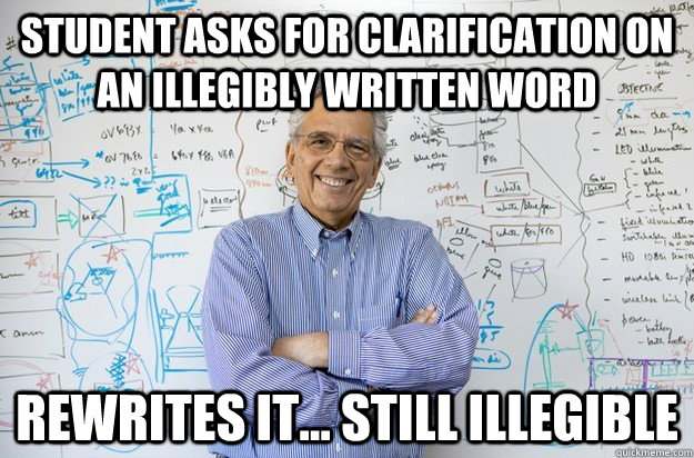 Student asks for clarification on an illegibly written word rewrites it... still illegible  Engineering Professor