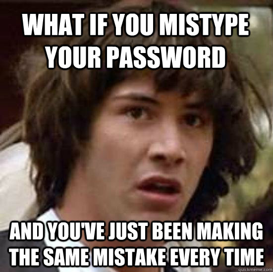 What if you mistype your password and you've just been making the same mistake every time - What if you mistype your password and you've just been making the same mistake every time  conspiracy keanu