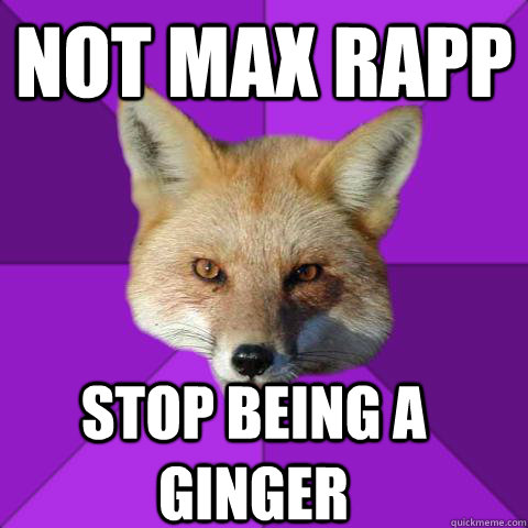 Not max rapp stop being a ginger  Forensics Fox