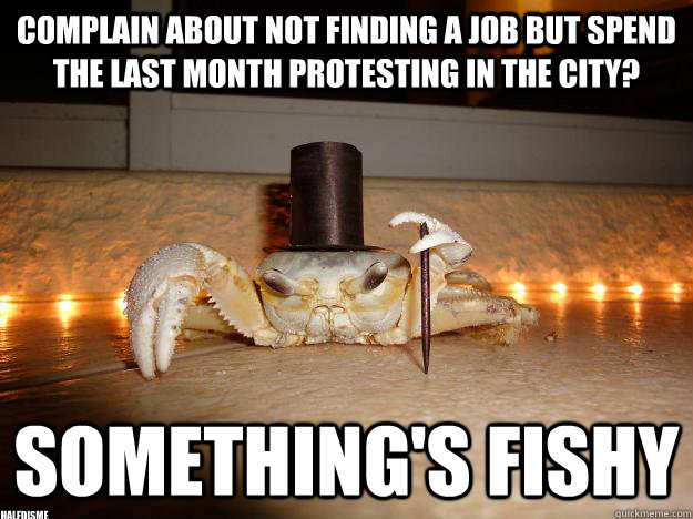 Complain about not finding a job but spend the last month protesting in the city? something's fishy halfdisme  Fancy Crab