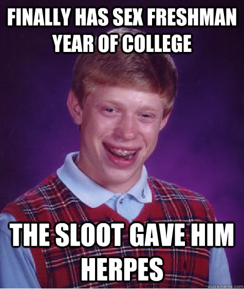 Finally has sex freshman year of college  The sloot gave him herpes   Bad Luck Brian