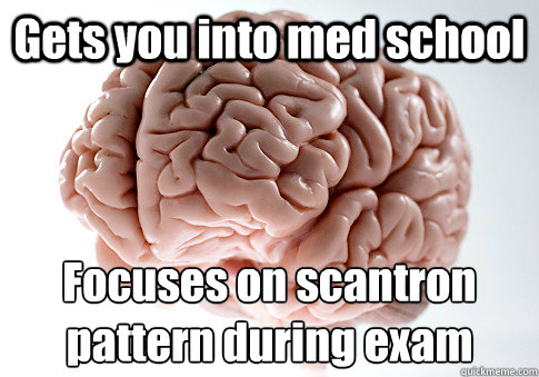 Gets you into med school Focuses on scantron pattern during exam  Scumbag Brain