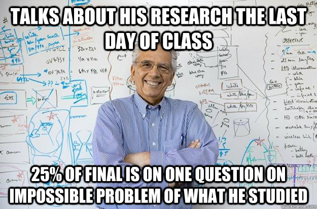 Talks about his research the last day of class 25% of Final is on one question on impossible problem of what he studied  Engineering Professor