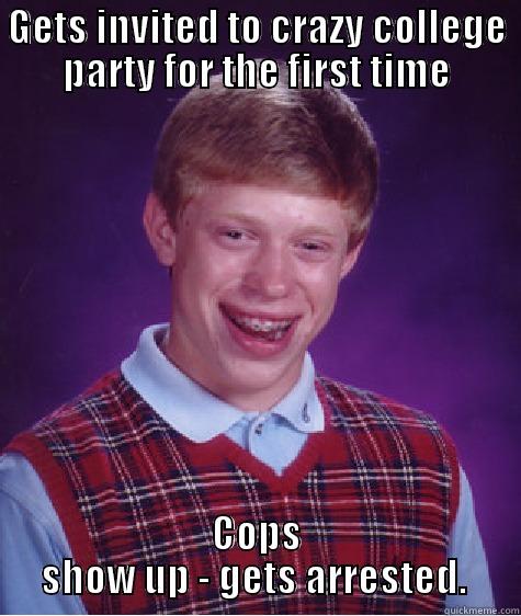 Bad Luck Brain - GETS INVITED TO CRAZY COLLEGE PARTY FOR THE FIRST TIME COPS SHOW UP - GETS ARRESTED.  Bad Luck Brian