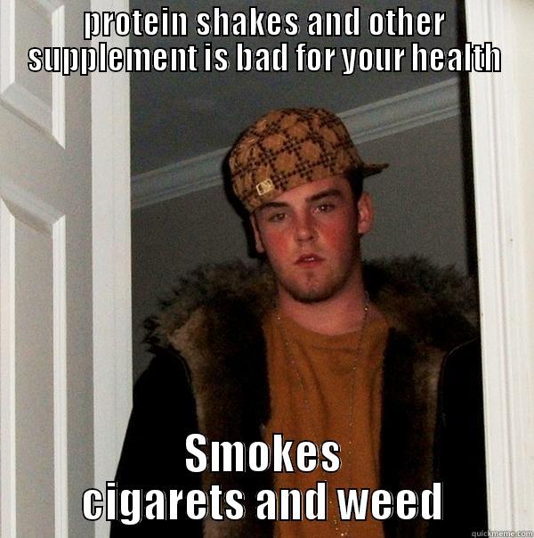 the needy guy - PROTEIN SHAKES AND OTHER SUPPLEMENT IS BAD FOR YOUR HEALTH SMOKES CIGARETS AND WEED Scumbag Steve