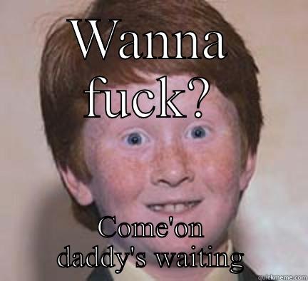 WANNA FUCK? COME'ON DADDY'S WAITING Over Confident Ginger