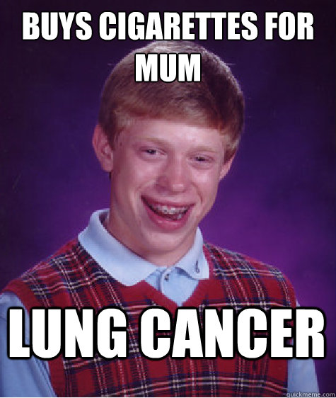 buys cigarettes for mum Lung Cancer  Bad Luck Brian