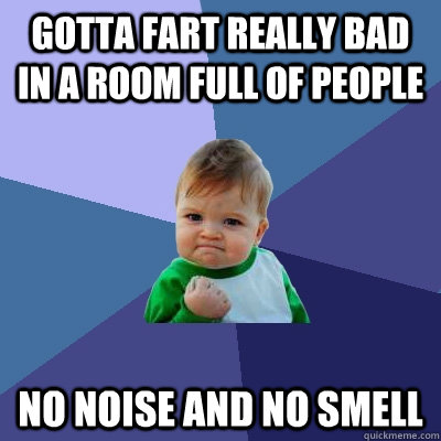 gotta fart really bad in a room full of people No noise and no smell  Success Kid