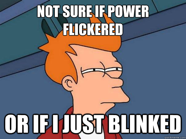 NOT SURE IF power
flickered OR IF i just blinked - NOT SURE IF power
flickered OR IF i just blinked  Futurama Fry