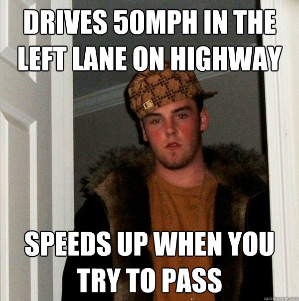 drives 50mph in the left lane on highway speeds up when you try to pass  Scumbag Steve