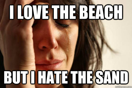 I love the beach but i hate the sand - I love the beach but i hate the sand  First World Problems