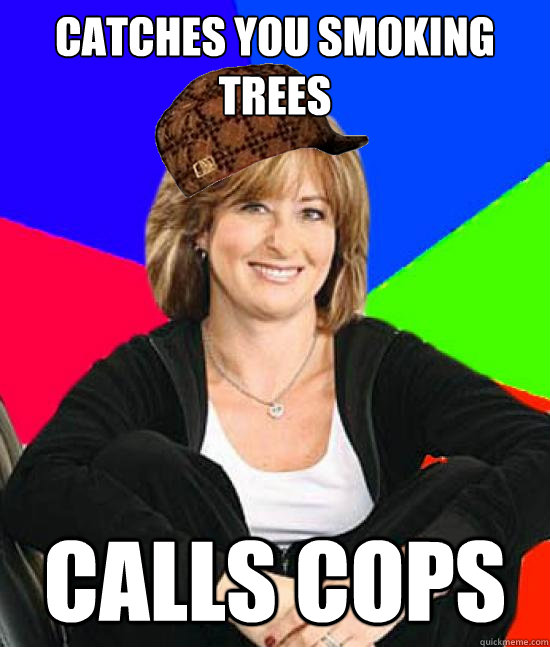 catches you smoking trees calls cops  