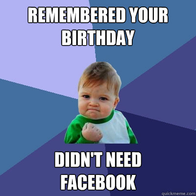 Remembered your birthday Didn't need 
Facebook  Success Kid