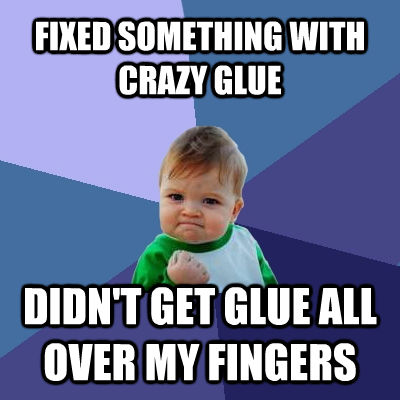 FIXED SOMETHING WITH CRAZY GLUE DIDN'T GET GLUE ALL OVER MY FINGERS  Success Kid