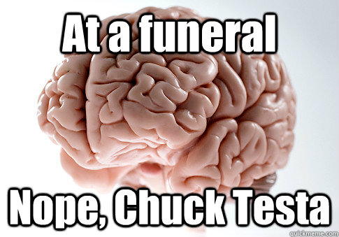 At a funeral Nope, Chuck Testa   Scumbag Brain