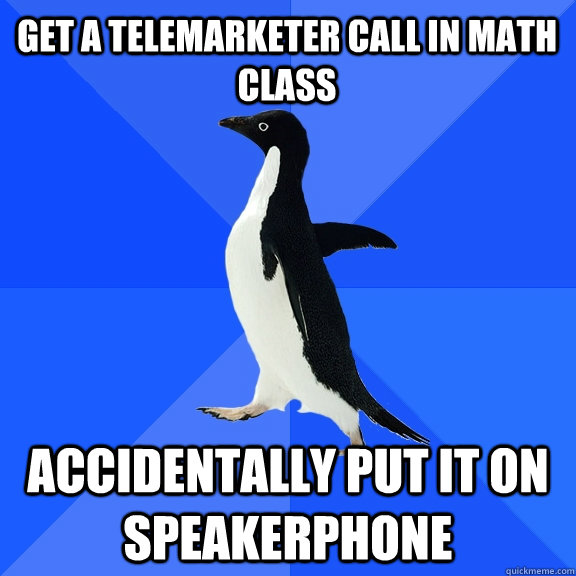 get a telemarketer call in math class accidentally put it on speakerphone - get a telemarketer call in math class accidentally put it on speakerphone  Socially Awkward Penguin