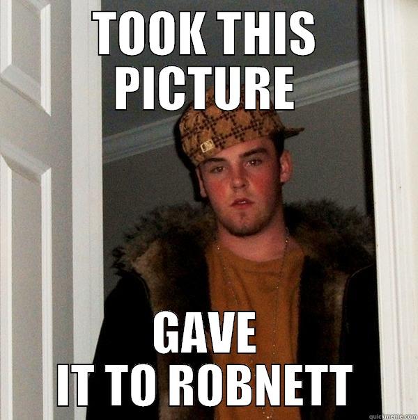 IF ALL ELSE FAILS BLAME ROBNETT - TOOK THIS PICTURE GAVE IT TO ROBNETT Scumbag Steve