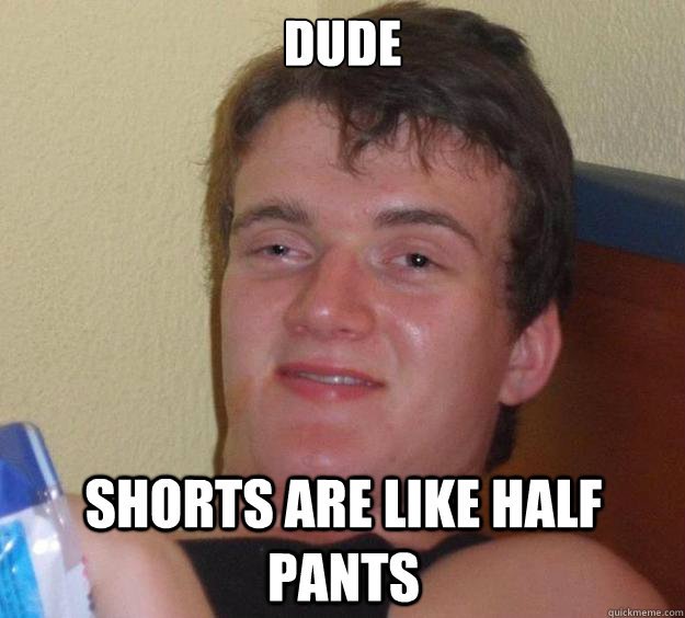 dude Shorts are like half pants  10 Guy