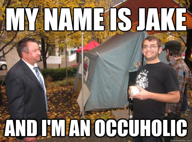 My name is Jake and I'm an occuholic  