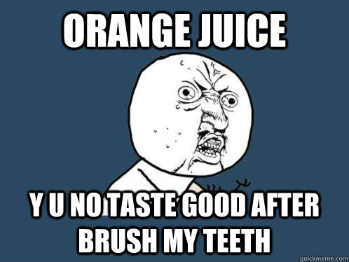 Orange Juice Y U no taste good after brush my teeth  Y U No