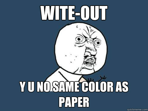 Wite-out Y U NO SAME COLOR AS PAPER - Wite-out Y U NO SAME COLOR AS PAPER  Y U No