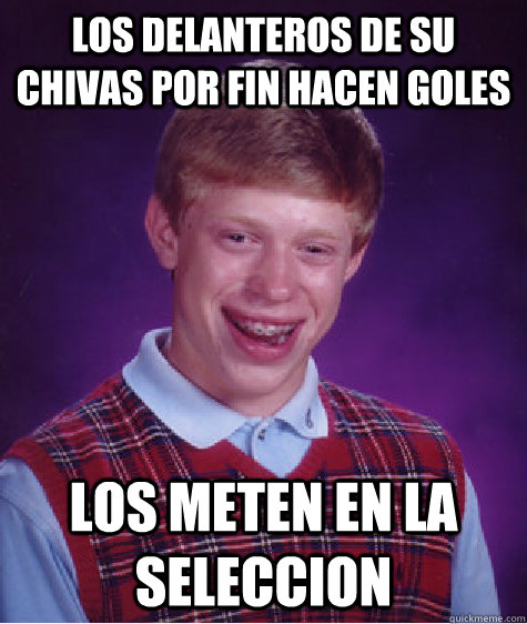 Los delanteros de su chivas por fin hacen goles los meten en la seleccion  Bad Luck Brian