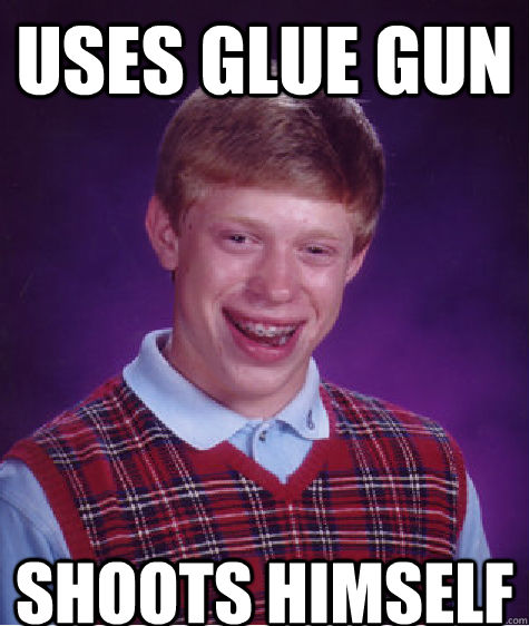 uses glue gun shoots himself - uses glue gun shoots himself  Bad Luck Brian