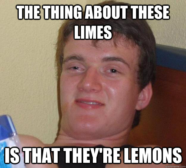 the thing about these limes  is that they're lemons  10 Guy