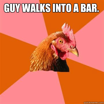 guy walks into a bar.   Anti-Joke Chicken