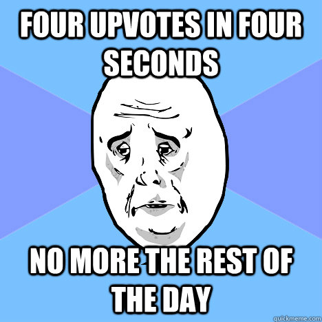 four upvotes in four seconds no more the rest of the day   Okay Guy