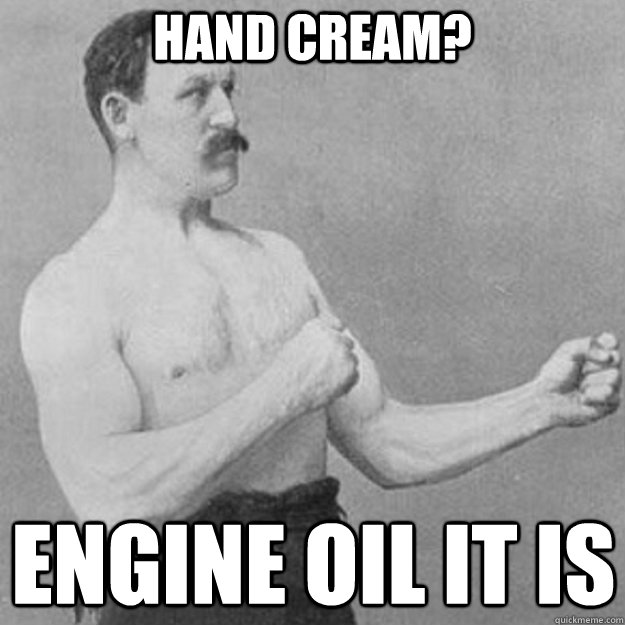 hand cream? engine oil it is  overly manly man