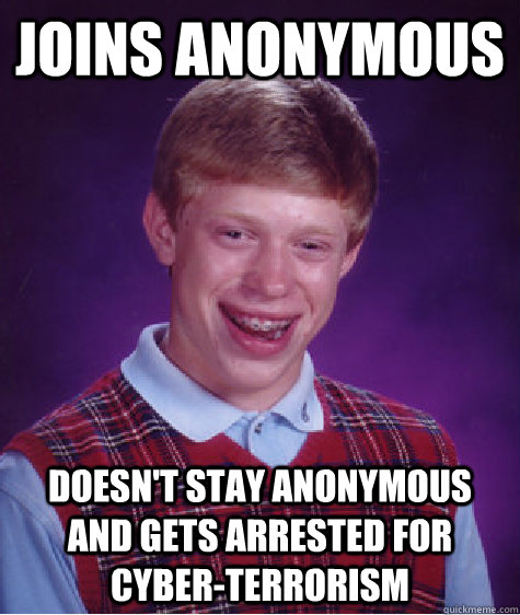 Joins Anonymous Doesn't stay Anonymous and gets arrested for cyber-terrorism  Bad Luck Brian