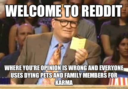 Welcome to Reddit Where you're opinion is wrong and everyone uses dying pets and family members for karma   Whose Line Is It Anyway Meme