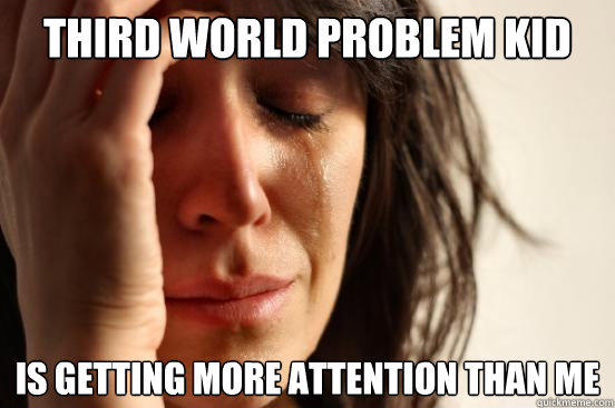 Third World Problem kid is getting more attention than me - Third World Problem kid is getting more attention than me  First World Problems