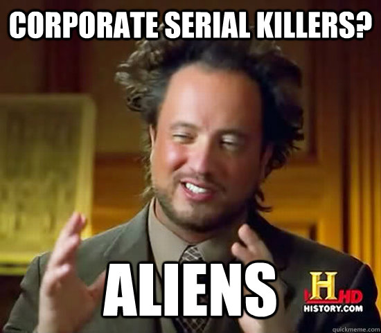 Corporate Serial Killers? Aliens  Ancient Aliens