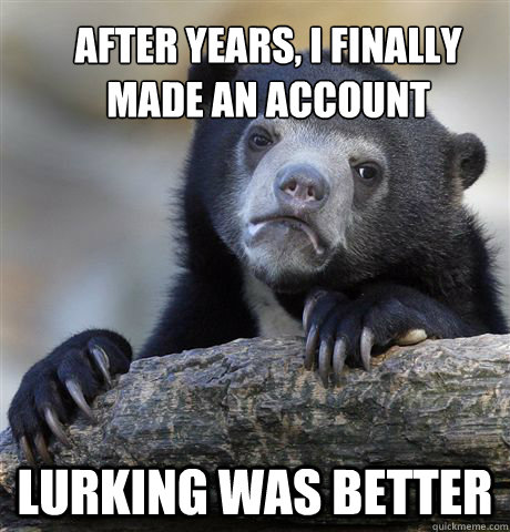 After years, I finally made an account Lurking was better  Confession Bear