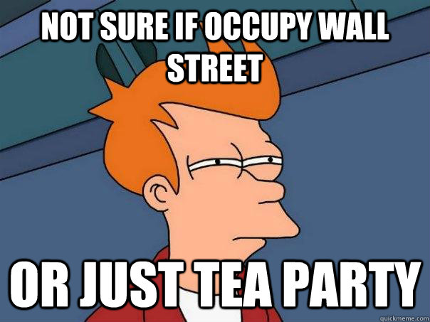 Not sure if Occupy Wall Street Or just Tea Party  Futurama Fry