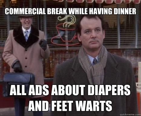 commercial break while having dinner all ads about diapers and feet warts - commercial break while having dinner all ads about diapers and feet warts  Big Bummer Bill