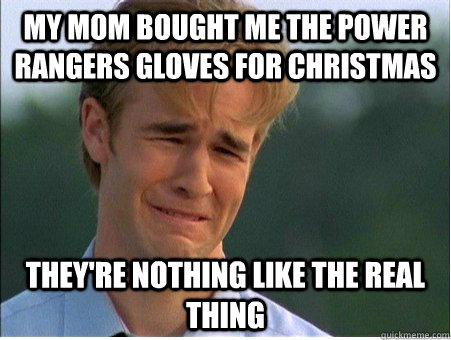 my mom bought me the power rangers gloves for christmas They're nothing like the real thing  1990s Problems