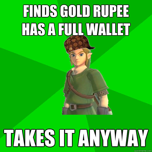 Finds gold rupee
Has a full wallet Takes it anyway  Scumbag Link