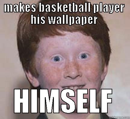 MAKES BASKETBALL PLAYER HIS WALLPAPER HIMSELF Over Confident Ginger