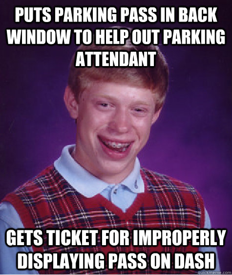 Puts Parking Pass in back window to help out parking attendant Gets ticket for improperly displaying pass on dash  Bad Luck Brian