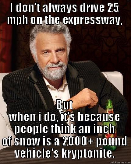 I DON'T ALWAYS DRIVE 25 MPH ON THE EXPRESSWAY, BUT WHEN I DO, IT'S BECAUSE PEOPLE THINK AN INCH OF SNOW IS A 2000+ POUND VEHICLE'S KRYPTONITE. The Most Interesting Man In The World