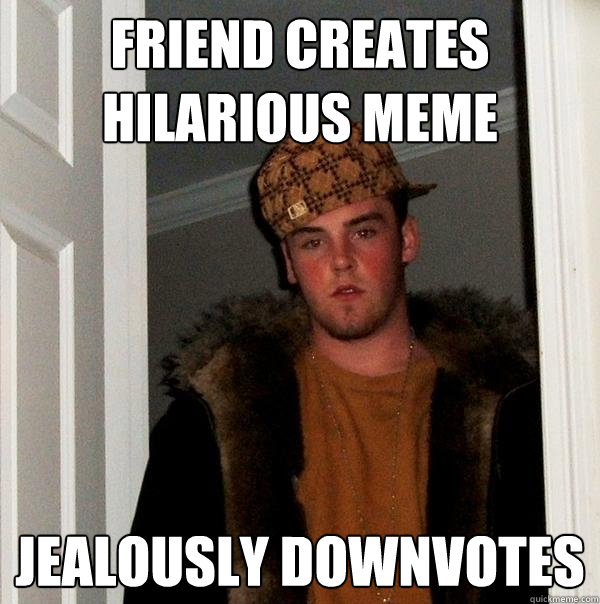 Friend creates hilarious meme Jealously downvotes  Scumbag Steve