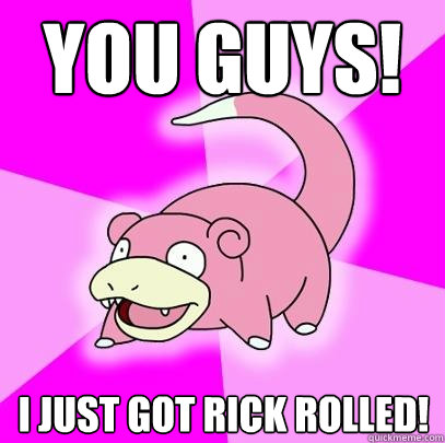 You guys! I just got Rick Rolled! - You guys! I just got Rick Rolled!  Slowpoke