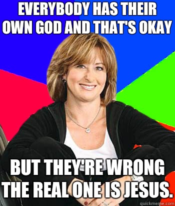 Everybody has their own god and that's okay But they're wrong the real one is Jesus.  Sheltering Suburban Mom