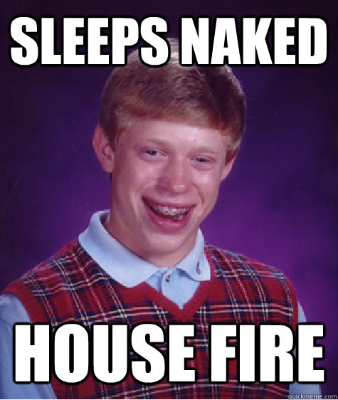 Sleeps naked house fire  Bad Luck Brian