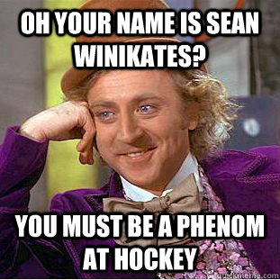 oh your name is Sean Winikates? you must be a phenom at hockey  Condescending Wonka