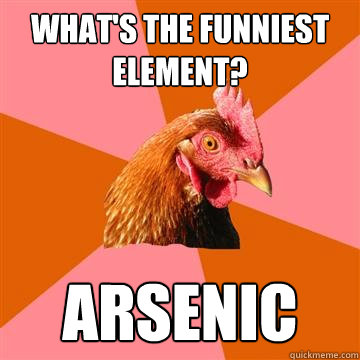 What's the funniest element? Arsenic - What's the funniest element? Arsenic  Anti-Joke Chicken