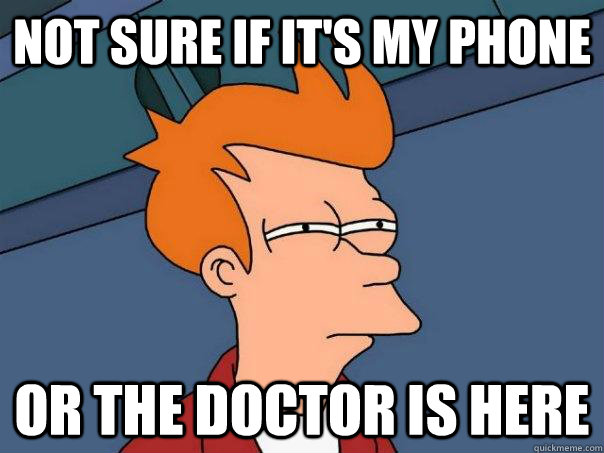 Not sure if it's my phone or The doctor is here  Futurama Fry